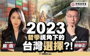 【野礼会客室】2023 哲学视角下的台湾选择！？FT.苑举正