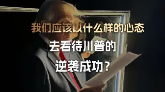 我们应该以什么样的心态，去看待川普的逆袭成功？