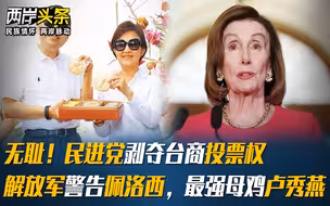 无耻！民进党剥夺台商投票权，解放军警告佩洛西，最强母鸡卢秀燕