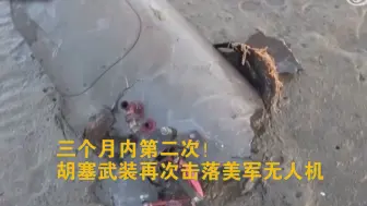 三个月内第二次！胡塞武装再次击落美军无人机