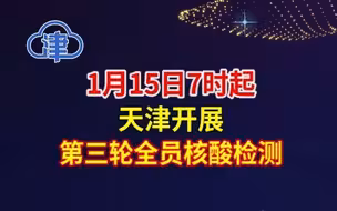 1月15日7时起，天津开展第三轮全员核酸检测！