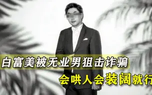 甜言蜜语、财力雄厚，无业男演技精湛，高薪城市女被耍得团团转