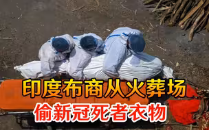 难以置信！印度布商从火葬场偷新冠死者衣物，洗净后当新衣出售