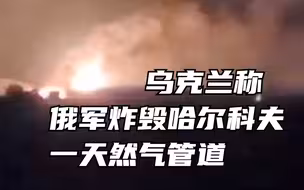乌克兰称俄军炸毁哈尔科夫一天然气管道