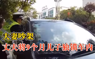 夫妻吵架丈夫将9个月儿子独锁车内：妻子留下儿子先走，他气不过
