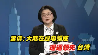 雷倩：台湾没有能力达成“非核家园”，而大陆在绿电领域遥遥领先
