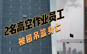 武汉2名高空作业工人被困吊篮,多次撞击大楼后身亡:负责人被控制