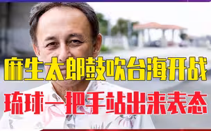 麻生太郎鼓吹台海开战，琉球一把手站出来表态，坚决反对