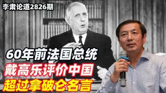 李肃：60年前法国总统戴高乐评价中国，超过拿破仑名言
