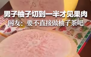 男子切柚子切到一半才见果肉 网友：要不直接做柚子茶吧