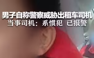 男子自称警察威胁出租车司机 当事司机：系惯犯 已报警