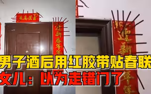 男子酒后用红胶带贴春联看懵妻女，女儿：我们以为走错门了