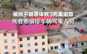 偷排不明液体致3死案追踪：死者系偷排车辆的驾乘人员