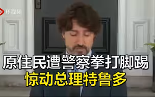 加拿大原住民遭警察拳打脚踢视频曝光，惊动总理特鲁多