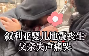 叙利亚父亲抱着在地震中丧生的婴儿痛哭