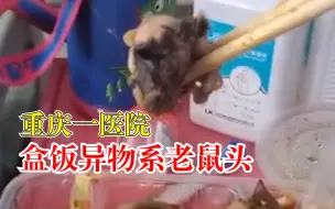 重庆一医院盒饭异物系老鼠头：详细情况正在进一步核实