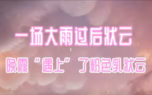 极致浪漫！一场大雨过后，晚霞“遇上”了粉色乳状云