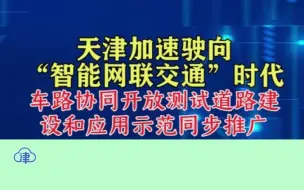 天津创建国家人工智能创新应用先导区，加速驶向“智能网联交通”时代#令人心动的AI