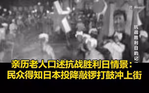 亲历老人讲述抗战胜利日情景：民众得知日本投降敲锣打鼓冲上街