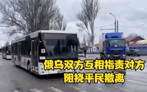 俄乌双方互相指责对方阻挠平民撤离