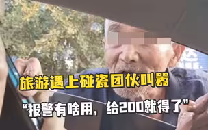 游客旅游途中遇上碰瓷团伙，叫嚣：“报警有啥用，给200就得了”