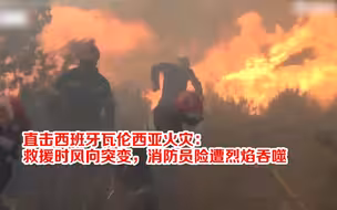 直击西班牙瓦伦西亚火灾：救援时风向突变，消防员险遭烈焰吞噬