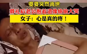 婆婆突然离世，葬礼后老公抱着遗像偷偷大哭，女子：心是真的疼！