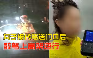 喝酒断片有多可怕？女子被代驾送门口后醉驾上高架逆行
