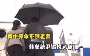 雨中撑伞不顾老婆，韩总统尹锡悦又被嘲…