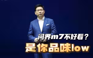 余承东：有些人喷问界M7车不好看，我想说他的品位还比较Low