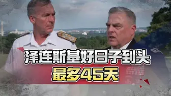 泽连斯基的时间不多了，美军最高将领：最多只有一个半月