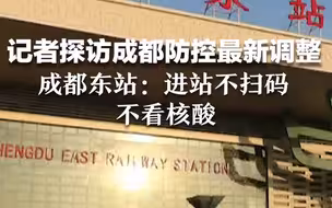 记者探访成都防控最新调整！成都东站：进站不扫码不看核酸 工作人员站最后一班岗