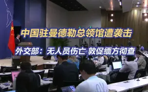 中国驻曼德勒总领馆遭袭击，林剑：无人员伤亡，敦促缅方彻查袭击事件，全力抓捕并依法严惩肇事者
