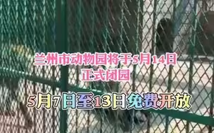 兰州市动物园5月7日至13日免费开放 5月14日正式闭园