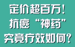 定价超百万！抗癌“神药”究竟疗效如何？