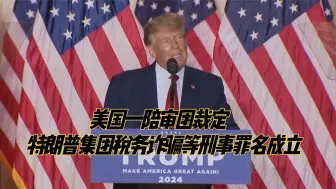 美国一陪审团裁定特朗普集团税务诈骗等刑事罪名成立