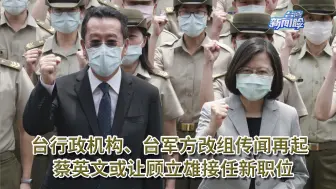 台行政机构、台军方改组传闻再起，蔡英文或让顾立雄接任新职位