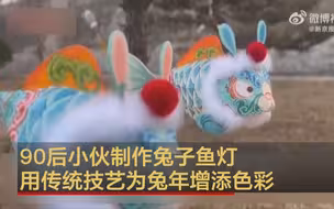 90后小伙制作兔子鱼灯 用传统技艺为兔年增添色彩