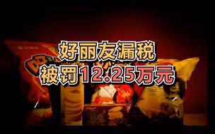好丽友进口商品申报不实，漏税被罚12.25万元