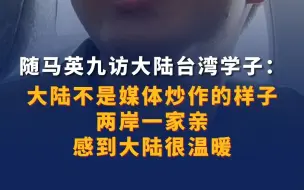 随马英九访大陆台湾学子：大陆不是媒体炒作的样子 两岸一家亲感到大陆很温暖