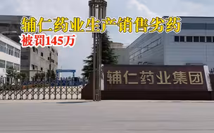 辅仁药业生产销售劣药被罚145万