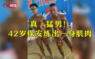 真·猛男！河南42岁保安练出一身肌肉 多次参加比赛获奖