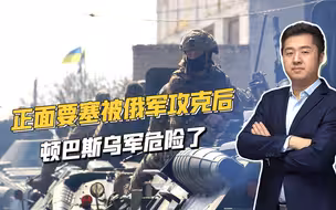 顿巴斯战局突变，俄军攻克重要要塞，乌军面临被分割包围风险