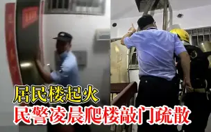 居民楼起火民警凌晨爬楼敲门疏散：3分钟所有居民安全撤离
