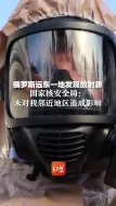 俄罗斯远东一地发现放射源。国家核安全局： 未对我邻近地区造成影响