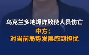 乌克兰多地爆炸致使人员伤亡 中方：对当前局势发展感到担忧