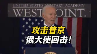 拜登西点军校讲话攻击普京是“暴君” 俄大使发文反击：侮辱全体俄罗斯人民！