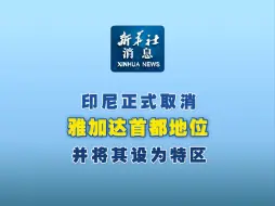 新华社消息｜印尼正式取消雅加达首都地位并将其设为特区