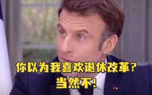 法国总统马克龙：你以为我喜欢退休改革吗？当然不！