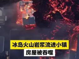 冰岛火山岩浆流进小镇， 房屋被吞噬
